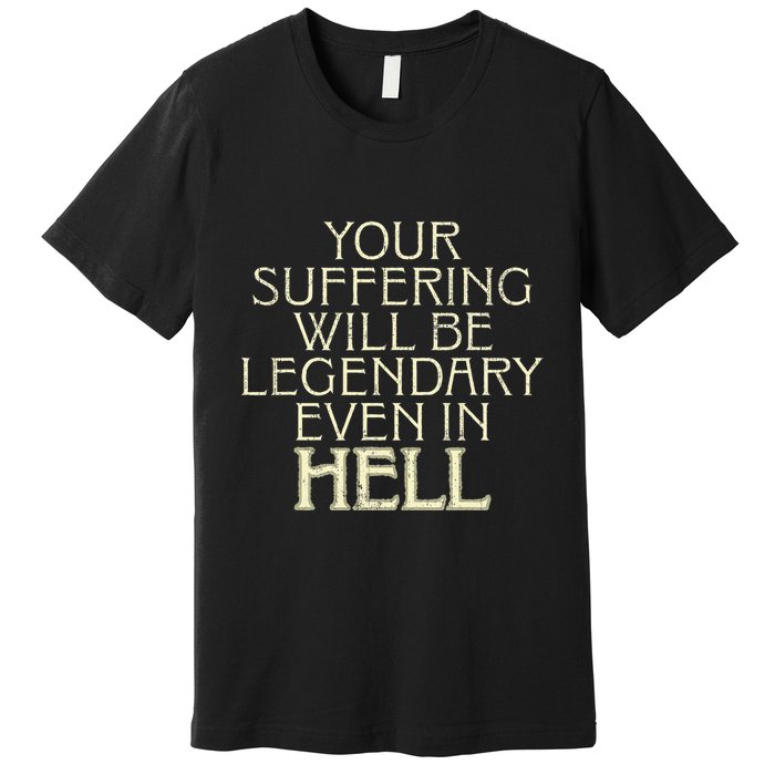 Your Suffering Will Be Legendary Even In Hell Premium T-Shirt