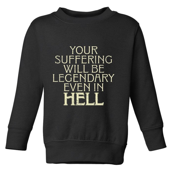 Your Suffering Will Be Legendary Even In Hell Toddler Sweatshirt
