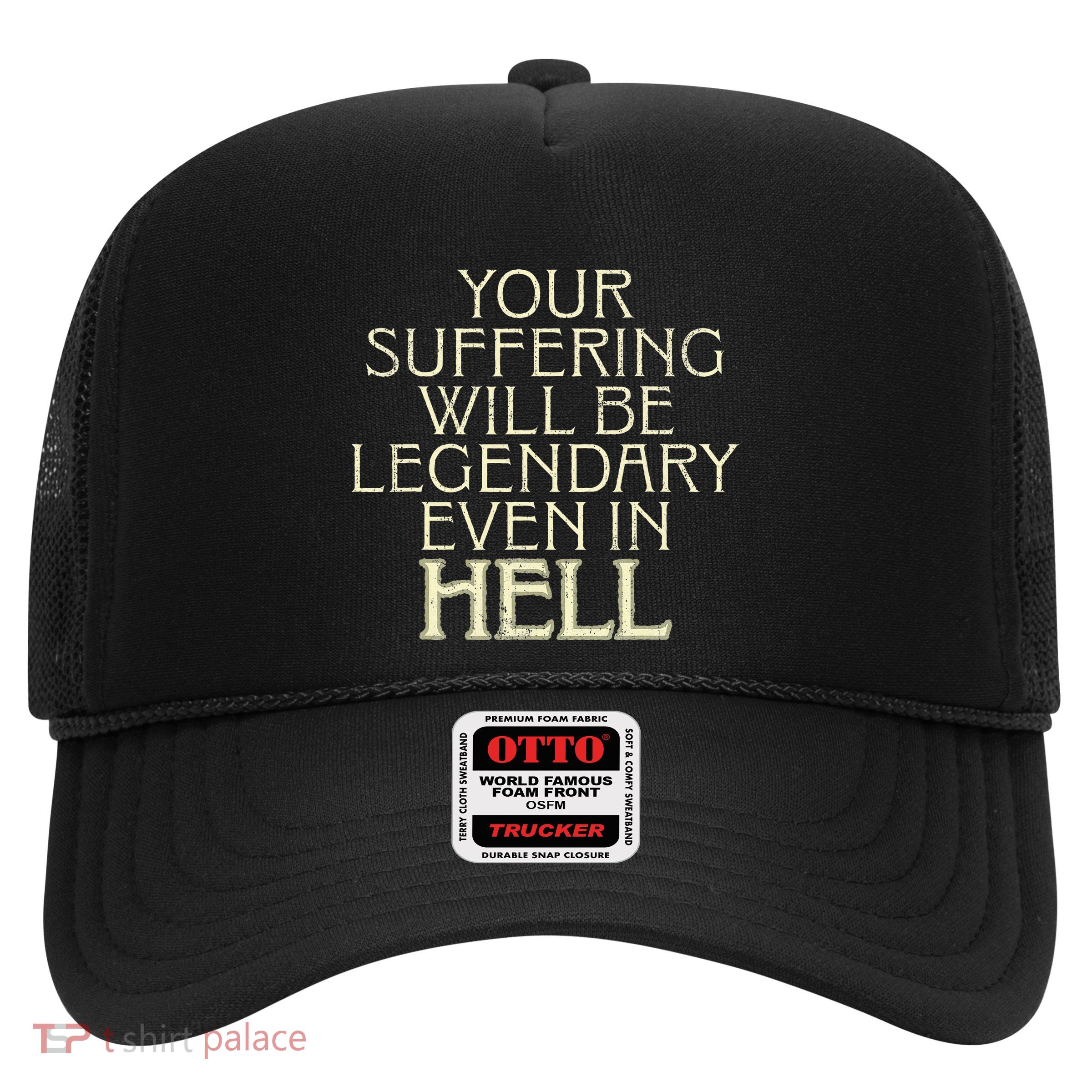 Your Suffering Will Be Legendary Even In Hell Trucker Hat