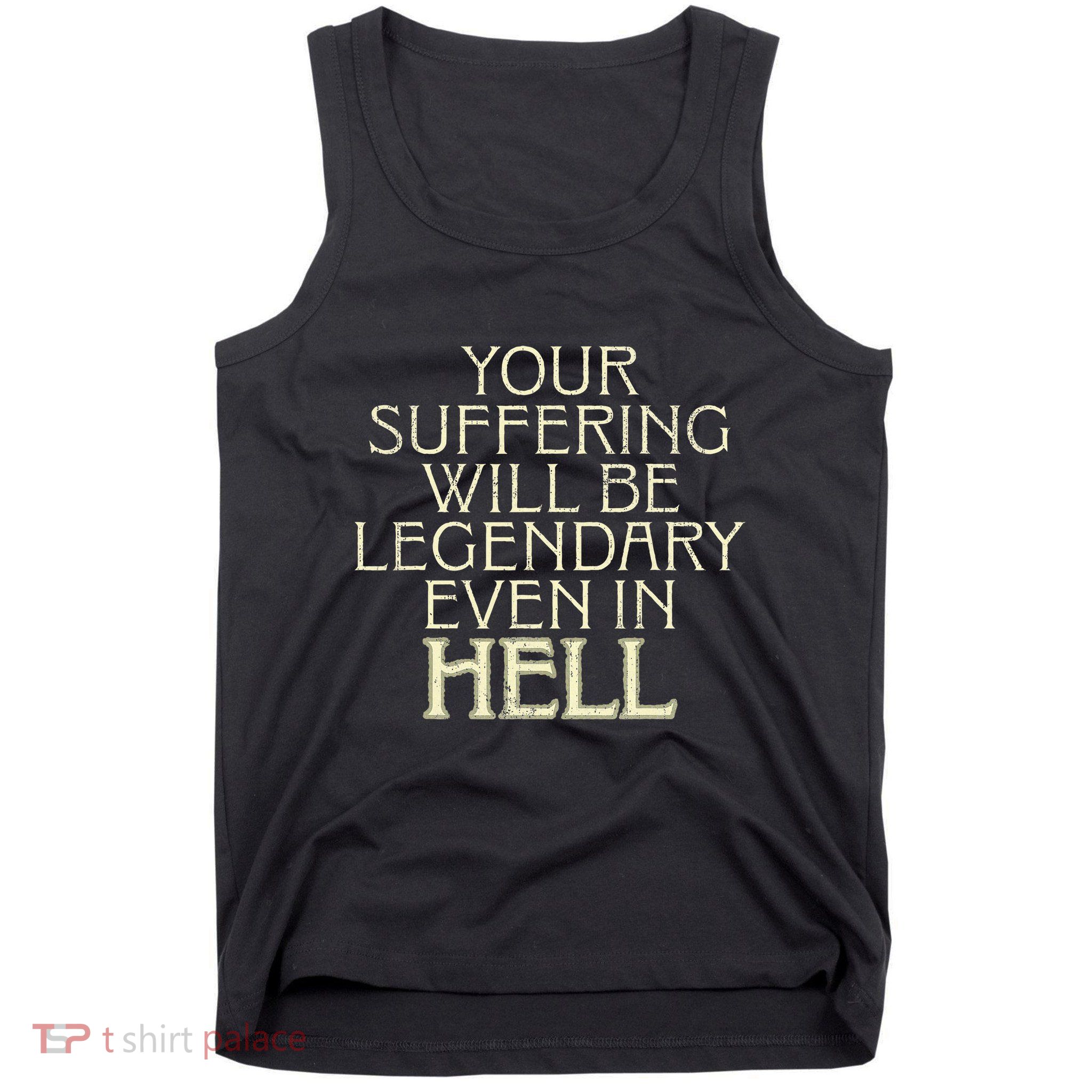 Your Suffering Will Be Legendary Even In Hell Tank Top