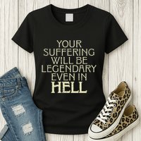 Your Suffering Will Be Legendary Even In Hell Womens T-Shirt