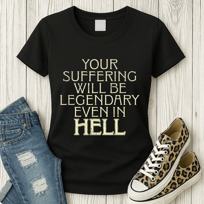 Your Suffering Will Be Legendary Even In Hell Womens T-Shirt