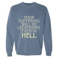 Your Suffering Will Be Legendary Even In Hell Garment-Dyed Sweatshirt