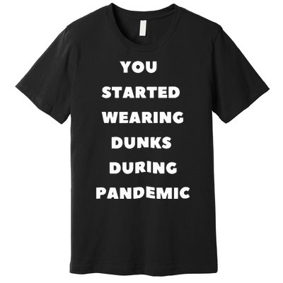 You Started Wearing Dunks During Pandemic Premium T-Shirt