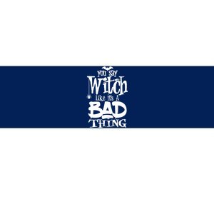 You Say Witch Like ItS A Bad Thing Bumper Sticker