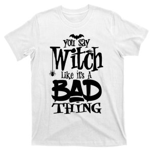 You Say Witch Like ItS A Bad Thing T-Shirt