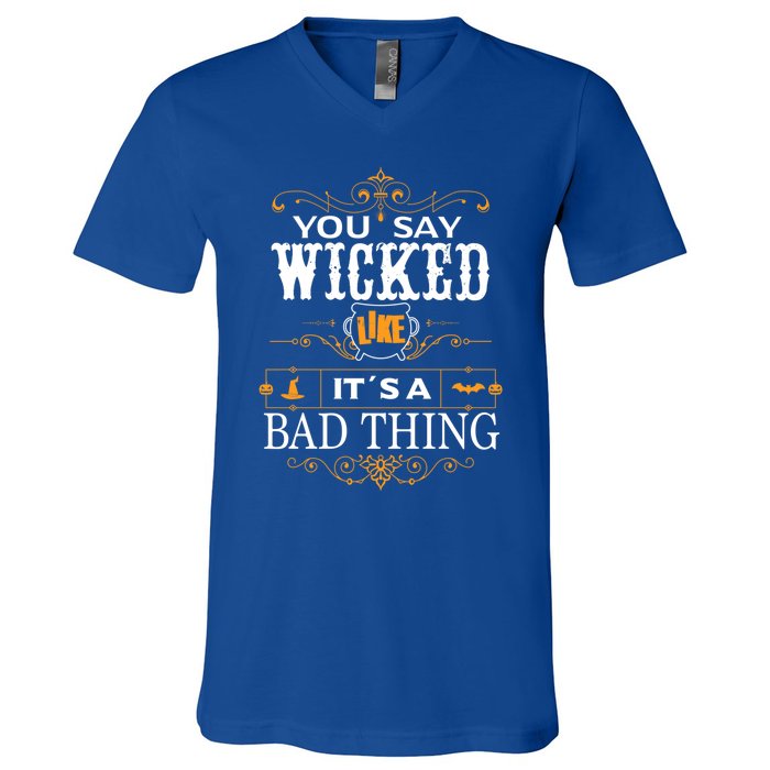 You Say Wicked Like Its A Bad Thing Funny Halloween Gift V-Neck T-Shirt