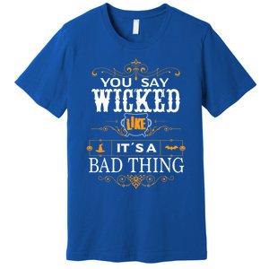 You Say Wicked Like Its A Bad Thing Funny Halloween Gift Premium T-Shirt