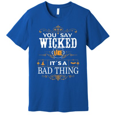 You Say Wicked Like Its A Bad Thing Funny Halloween Gift Premium T-Shirt