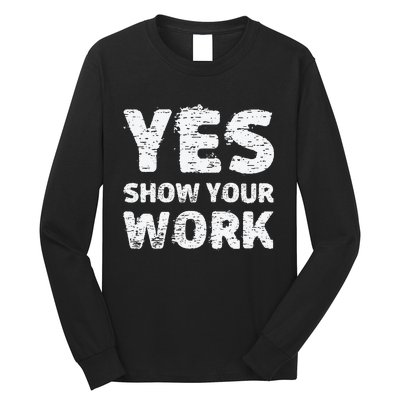 Yes Show Your Work Gteat Testing Math Teacher Gift Long Sleeve Shirt