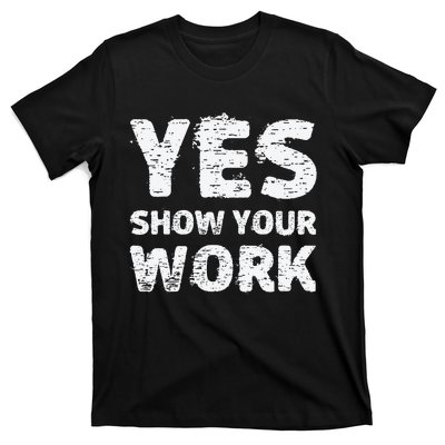 Yes Show Your Work Gteat Testing Math Teacher Gift T-Shirt