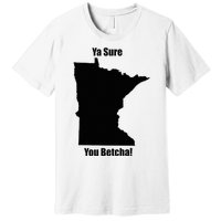 Ya Sure You Betcha! Minnesota Premium T-Shirt