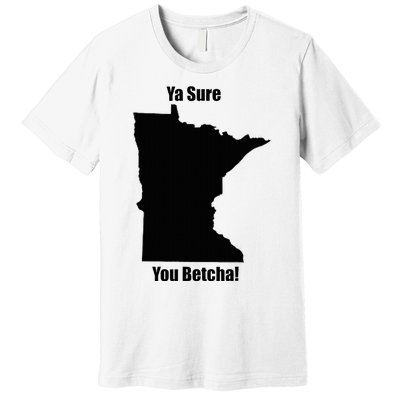 Ya Sure You Betcha! Minnesota Premium T-Shirt