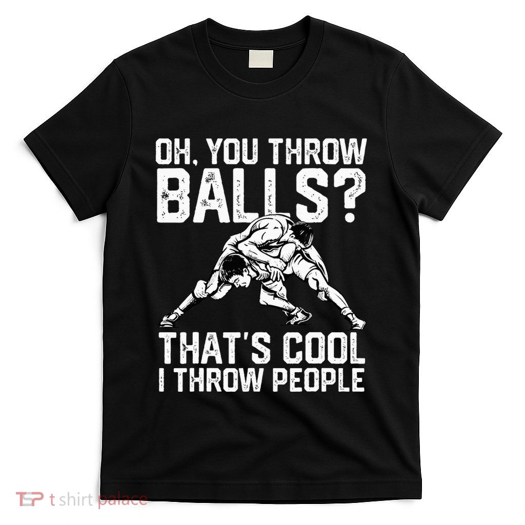 You Throw Balls That’S Cool I Throw People T-Shirt