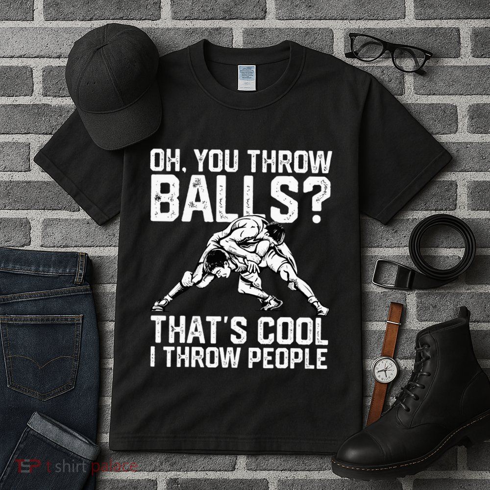 You Throw Balls That’S Cool I Throw People Tall T-Shirt