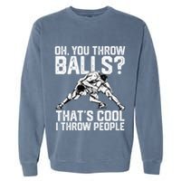 You Throw Balls That’S Cool I Throw People Garment-Dyed Sweatshirt