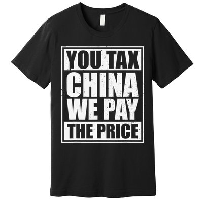 You Tax China We Pay The Price Anti Tariffs Premium T-Shirt