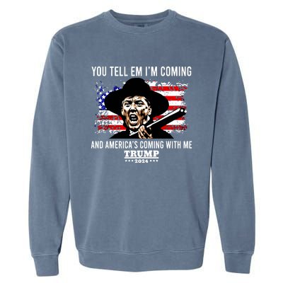 You Tell Em I’M Coming And America’S Coming With Me Trump 2024 Garment-Dyed Sweatshirt