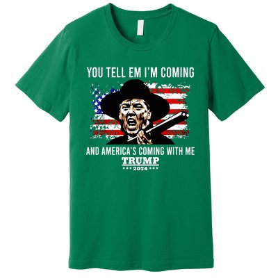 You Tell Em I’M Coming And America’S Coming With Me Trump 2024 Premium T-Shirt