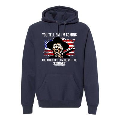 You Tell Em I’M Coming And America’S Coming With Me Trump 2024 Premium Hoodie