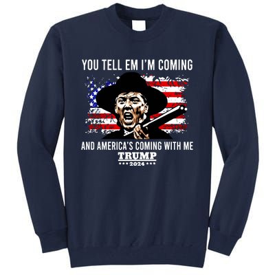 You Tell Em I’M Coming And America’S Coming With Me Trump 2024 Tall Sweatshirt