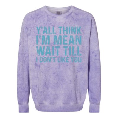 Yall Think Im Mean Wait Till I Dont Like You Colorblast Crewneck Sweatshirt