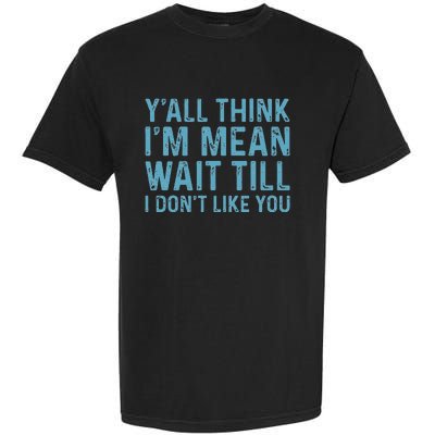 Yall Think Im Mean Wait Till I Dont Like You Garment-Dyed Heavyweight T-Shirt