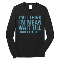 Yall Think Im Mean Wait Till I Dont Like You Long Sleeve Shirt