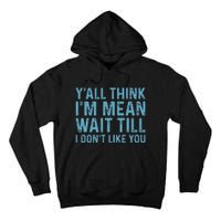 Yall Think Im Mean Wait Till I Dont Like You Tall Hoodie