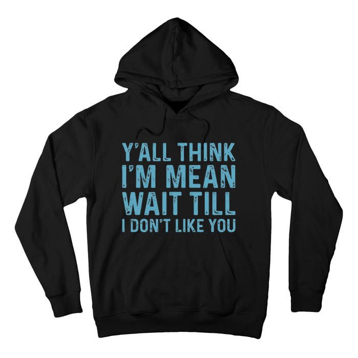 Yall Think Im Mean Wait Till I Dont Like You Tall Hoodie