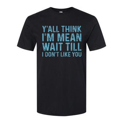 Yall Think Im Mean Wait Till I Dont Like You Softstyle CVC T-Shirt