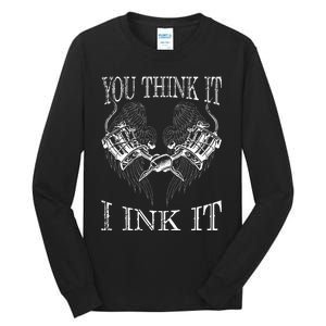 You Think It I Ink It Funny Artist Tattooist Gift Tattoo Tall Long Sleeve T-Shirt