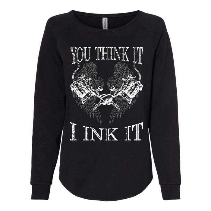 You Think It I Ink It Funny Artist Tattooist Gift Tattoo Womens California Wash Sweatshirt