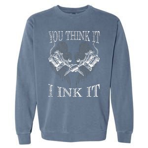 You Think It I Ink It Funny Artist Tattooist Gift Tattoo Garment-Dyed Sweatshirt