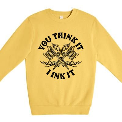 Yout Think It I Ink It Funny Saying Tattoo Artist Tattooist Gift Premium Crewneck Sweatshirt