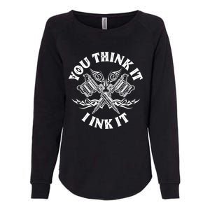 Yout Think It I Ink It Funny Saying Tattoo Artist Tattooist Gift Womens California Wash Sweatshirt