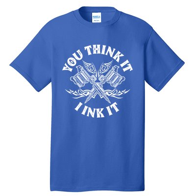 Yout Think It I Ink It Funny Saying Tattoo Artist Tattooist Gift Tall T-Shirt