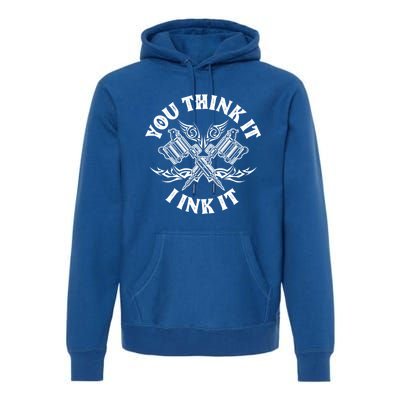 Yout Think It I Ink It Funny Saying Tattoo Artist Tattooist Gift Premium Hoodie