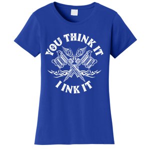 Yout Think It I Ink It Funny Saying Tattoo Artist Tattooist Gift Women's T-Shirt