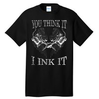 You Think It I Ink It Funny Artist Tattooist Gift Tattoo Tall T-Shirt