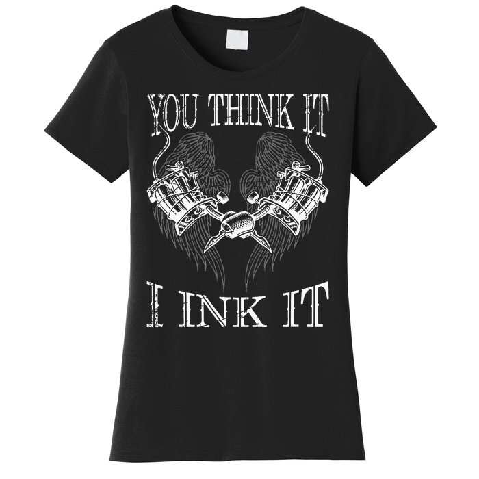 You Think It I Ink It Funny Artist Tattooist Gift Tattoo Women's T-Shirt