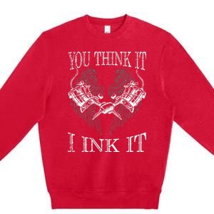 You Think It I Ink It Funny Artist Tattooist Gift Tattoo Premium Crewneck Sweatshirt