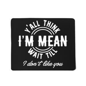 Yall Think Im Mean Wait Til I DonT Like You Mousepad