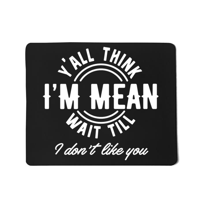 Yall Think Im Mean Wait Til I DonT Like You Mousepad