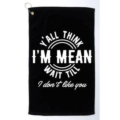 Yall Think Im Mean Wait Til I DonT Like You Platinum Collection Golf Towel