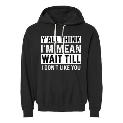 Yall Think Im Mean Wait Till I Dont Like You Tee Garment-Dyed Fleece Hoodie