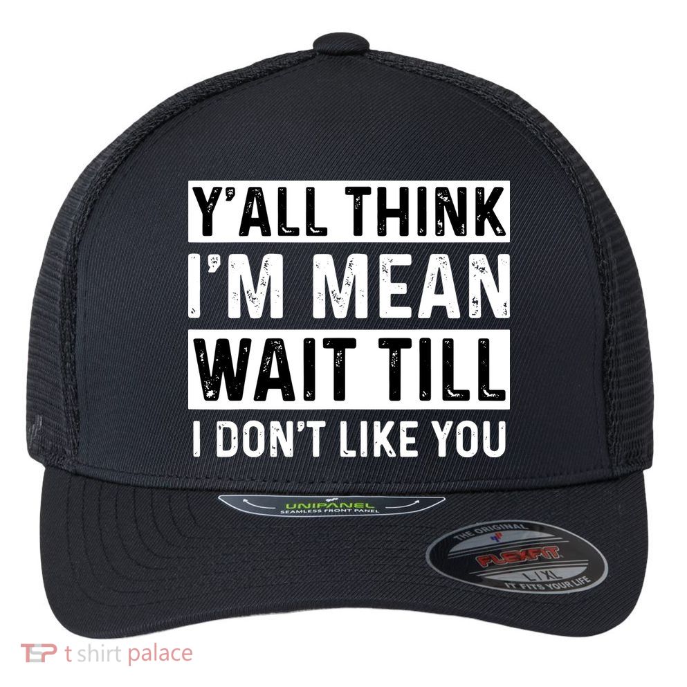 Yall Think Im Mean Wait Till I Dont Like You Tee Flexfit Unipanel Trucker Cap