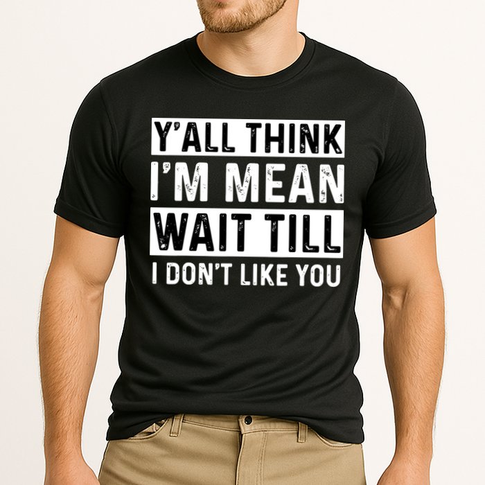 Yall Think Im Mean Wait Till I Dont Like You Tee Performance Shirt