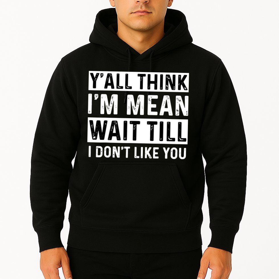 Yall Think Im Mean Wait Till I Dont Like You Tee Hoodie