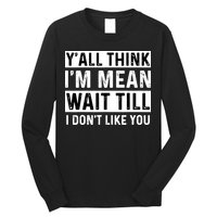 Yall Think Im Mean Wait Till I Dont Like You Tee Long Sleeve Shirt
